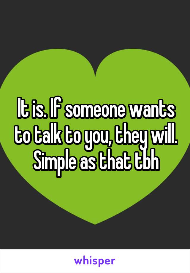 It is. If someone wants to talk to you, they will. Simple as that tbh