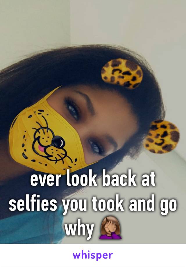 ever look back at selfies you took and go why 🤦🏽‍♀️