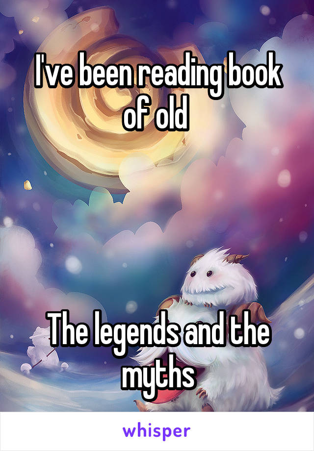 I've been reading book of old 




The legends and the myths