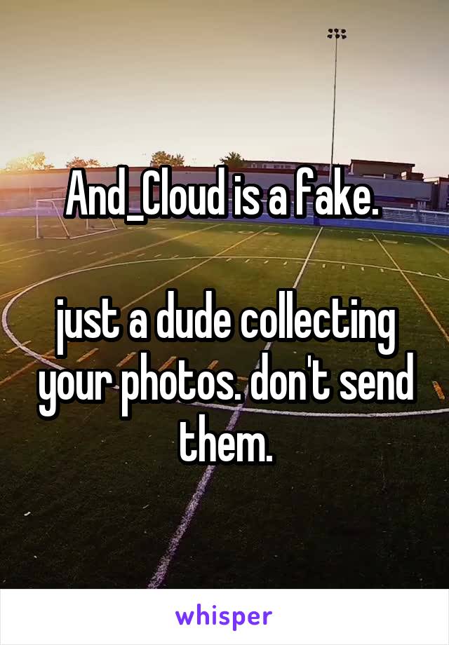 And_Cloud is a fake. 

just a dude collecting your photos. don't send them.