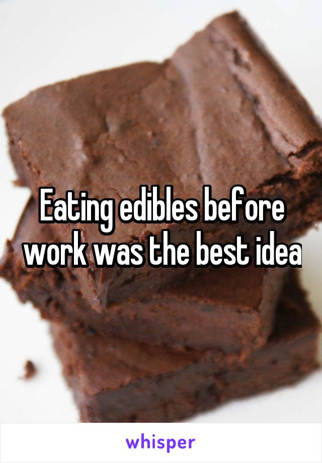 Eating edibles before work was the best idea