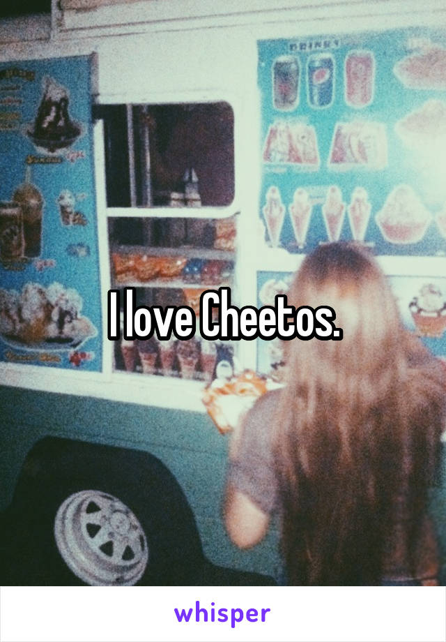 I love Cheetos.
