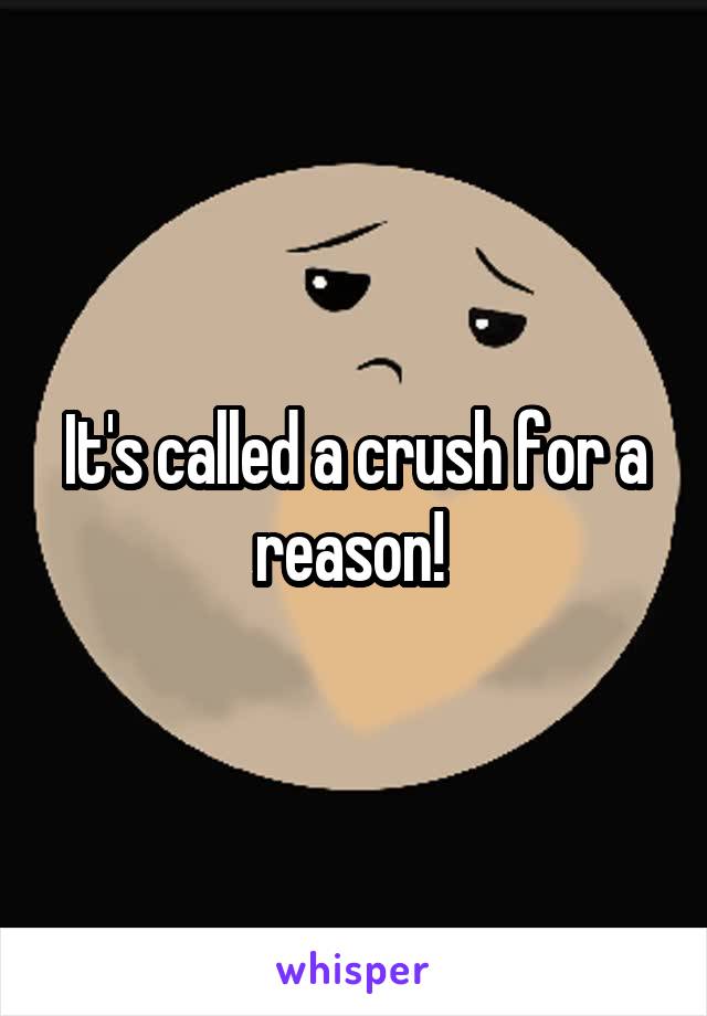 It's called a crush for a reason! 