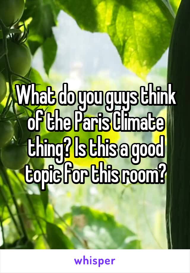 What do you guys think of the Paris Climate thing? Is this a good topic for this room?