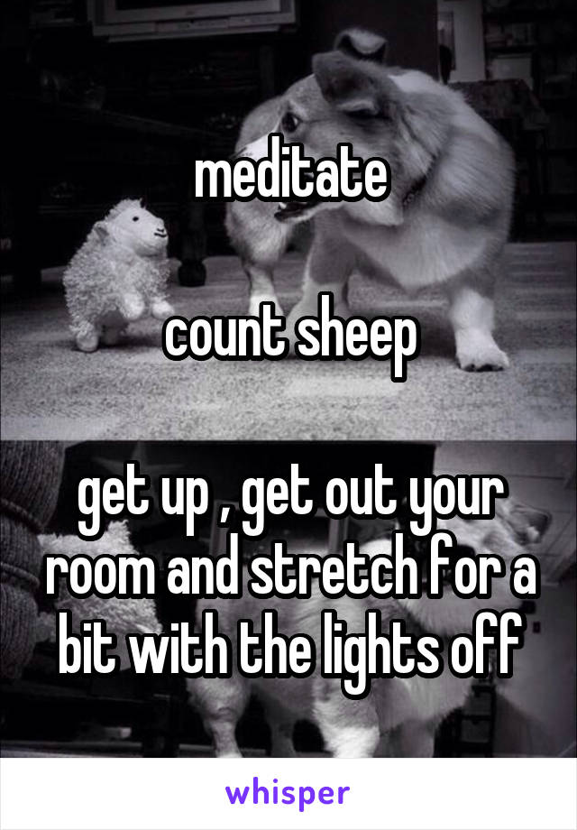 meditate

count sheep

get up , get out your room and stretch for a bit with the lights off