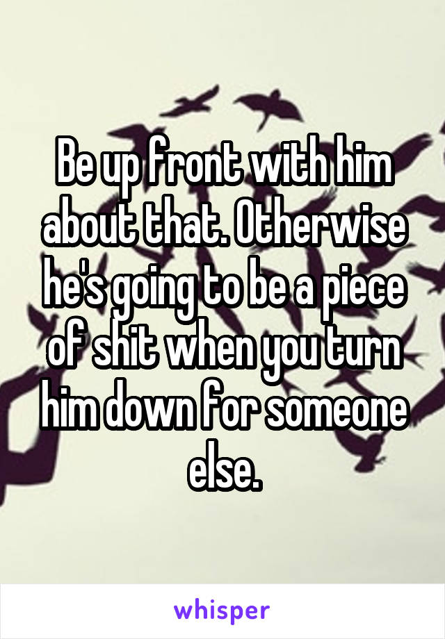 Be up front with him about that. Otherwise he's going to be a piece of shit when you turn him down for someone else.