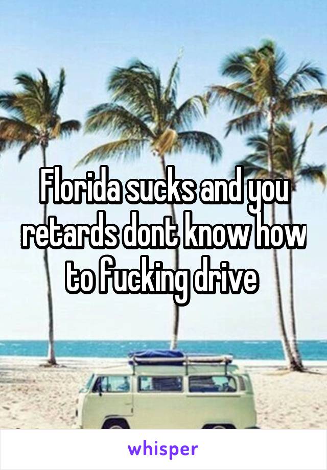 Florida sucks and you retards dont know how to fucking drive 
