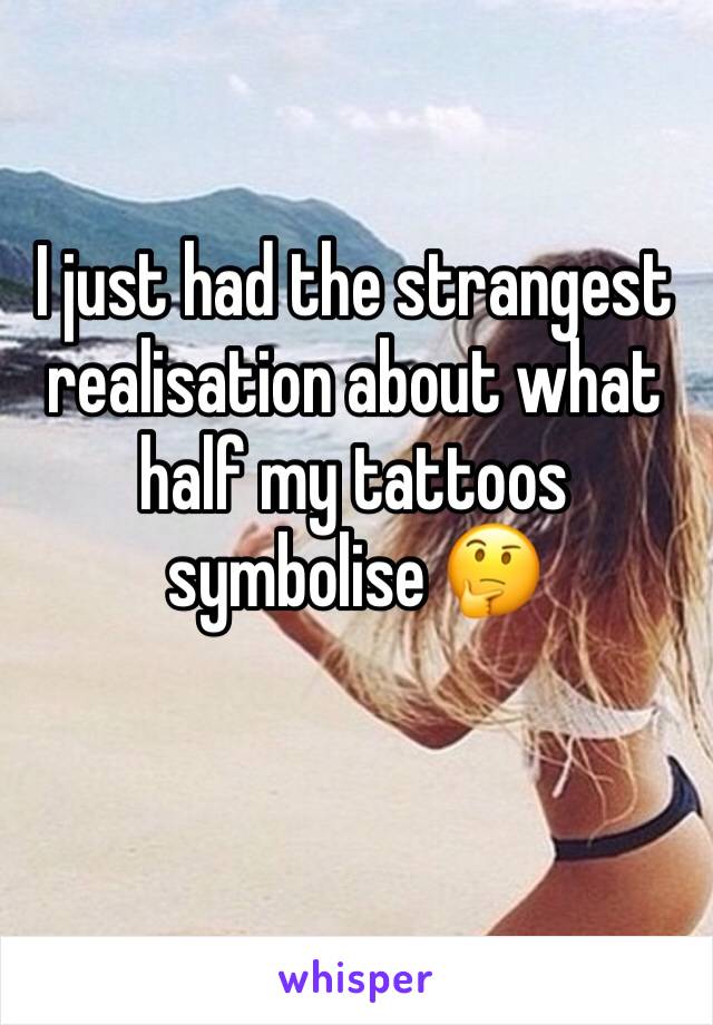 I just had the strangest realisation about what half my tattoos symbolise 🤔