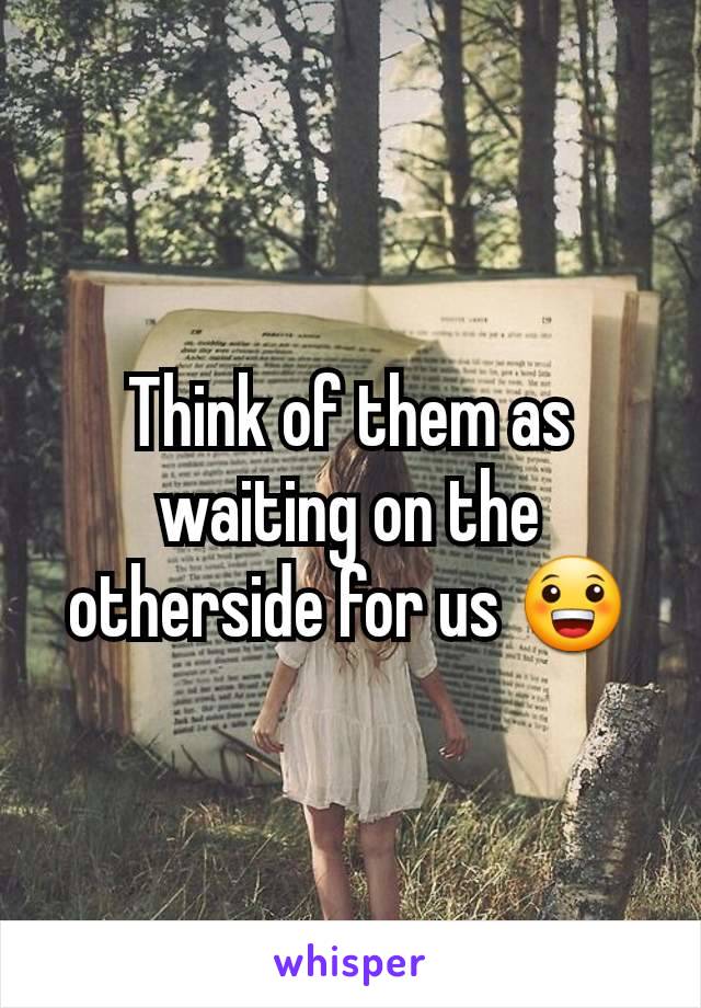 Think of them as waiting on the otherside for us 😀