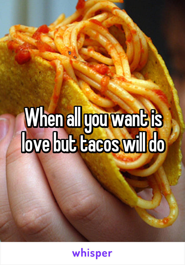 When all you want is love but tacos will do