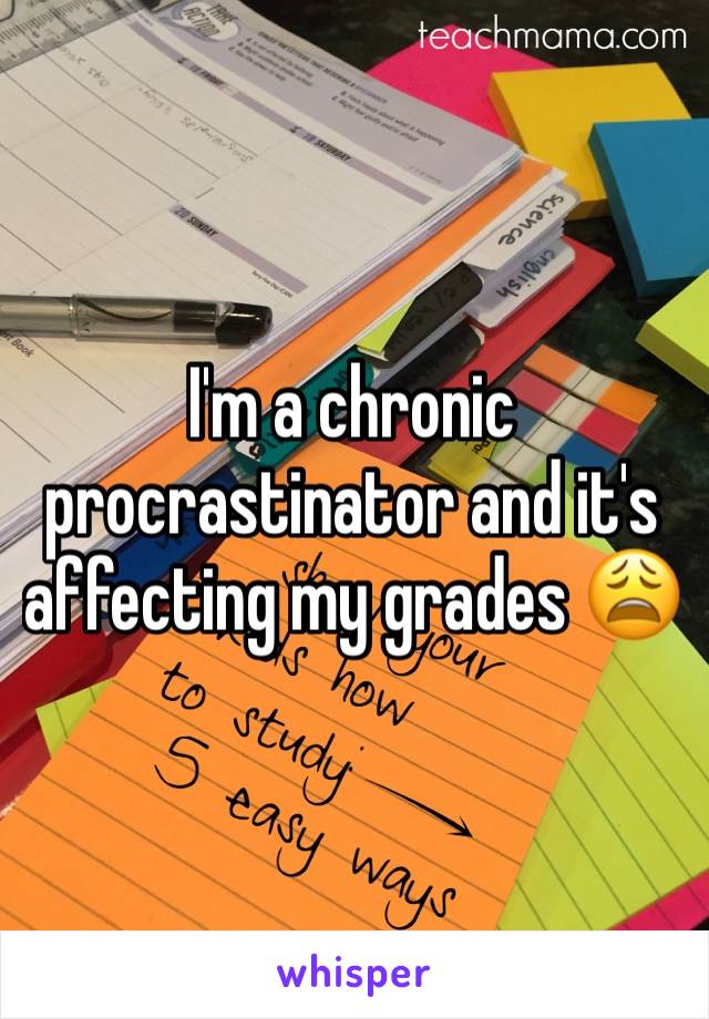 I'm a chronic procrastinator and it's affecting my grades 😩
