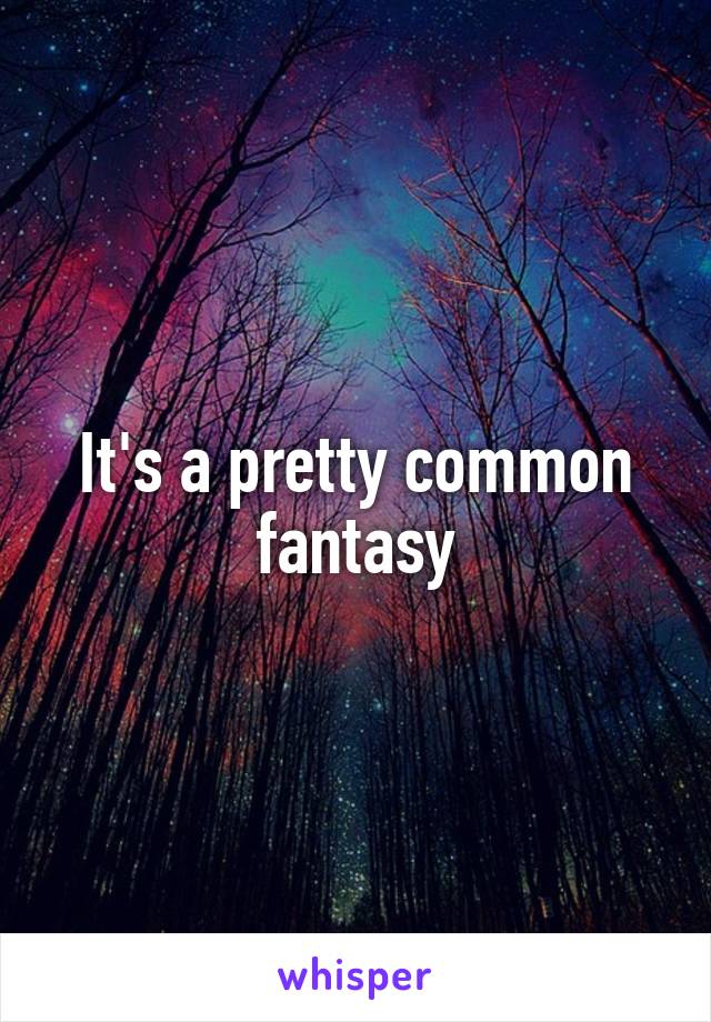 It's a pretty common fantasy