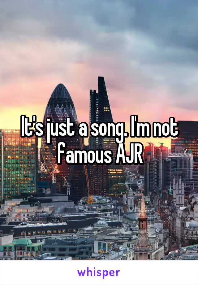 It's just a song. I'm not famous AJR