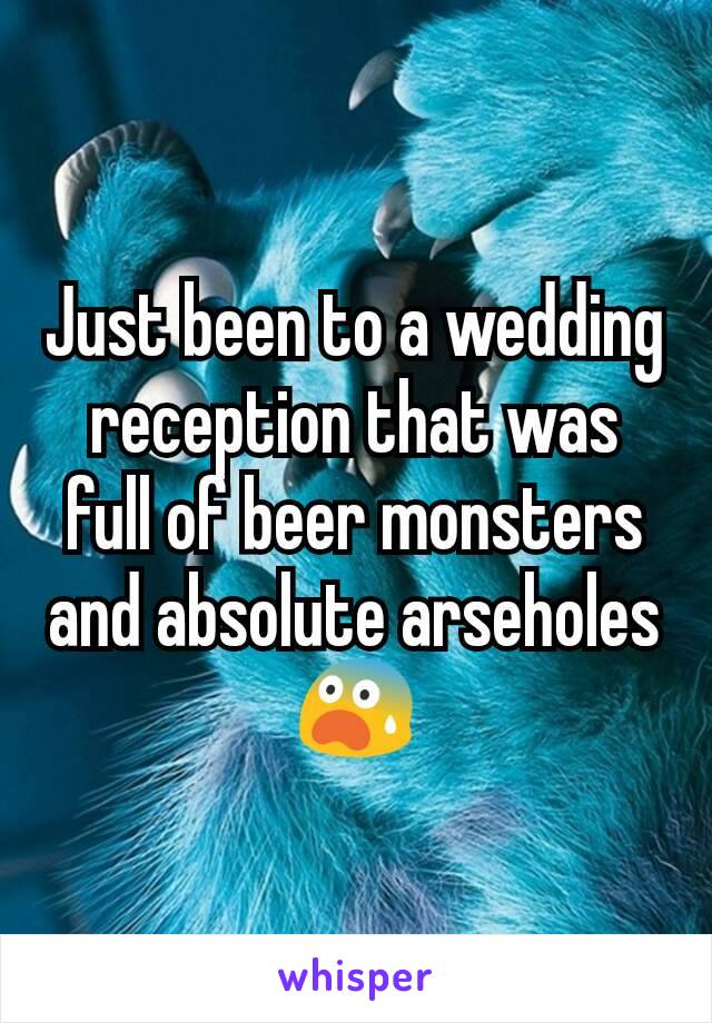 Just been to a wedding reception that was full of beer monsters and absolute arseholes
😨