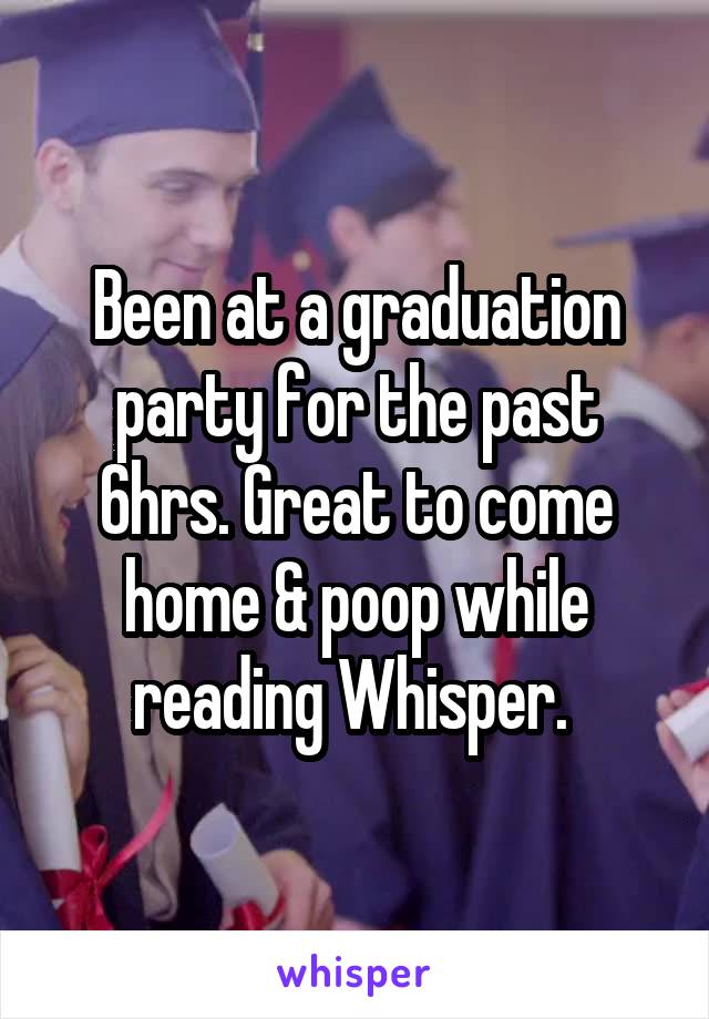 Been at a graduation party for the past 6hrs. Great to come home & poop while reading Whisper. 