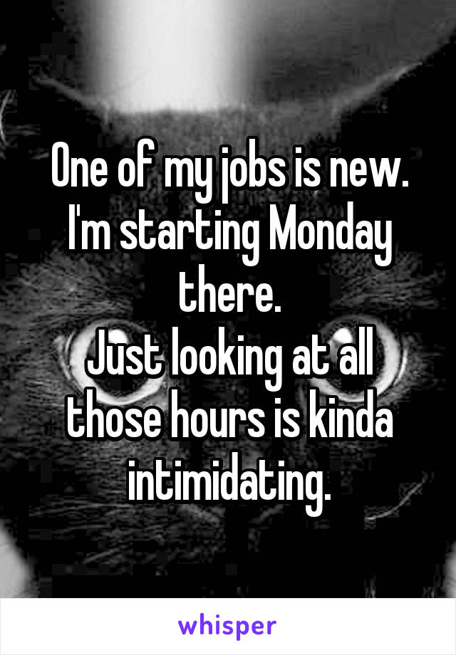 One of my jobs is new.
I'm starting Monday there.
Just looking at all those hours is kinda intimidating.