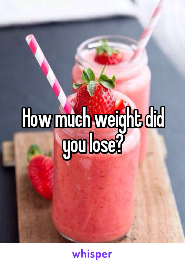 How much weight did you lose?