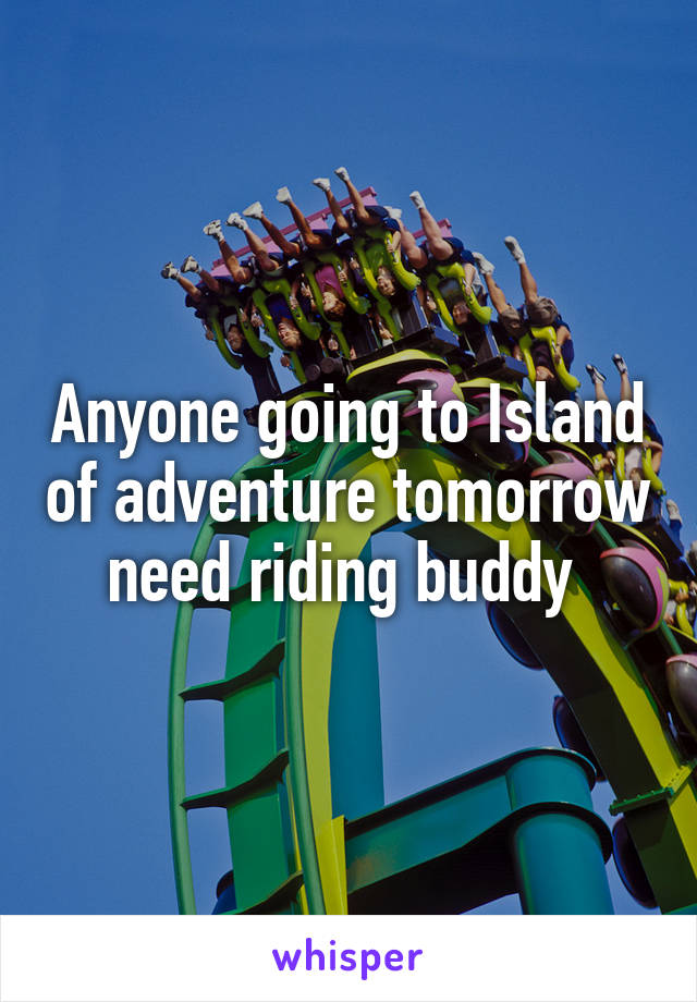 Anyone going to Island of adventure tomorrow need riding buddy 
