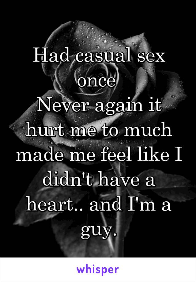 Had casual sex once 
Never again it hurt me to much made me feel like I didn't have a heart.. and I'm a guy.
