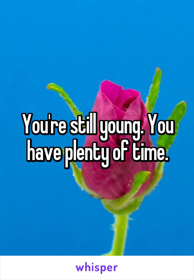 You're still young. You have plenty of time.