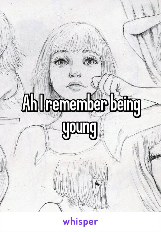Ah I remember being young 