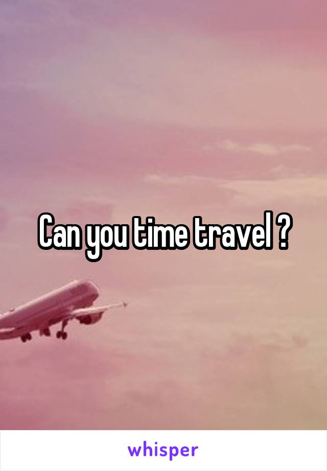 Can you time travel ?