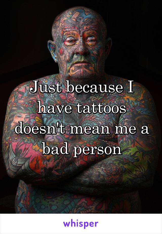 Just because I have tattoos doesn't mean me a bad person
