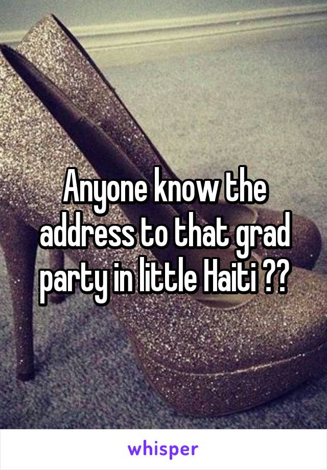 Anyone know the address to that grad party in little Haiti ??
