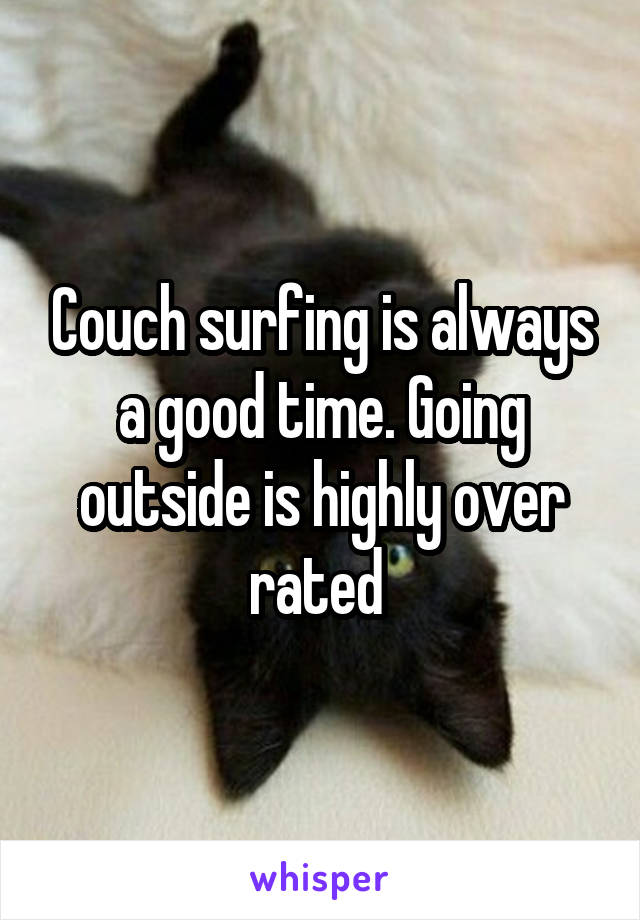 Couch surfing is always a good time. Going outside is highly over rated 