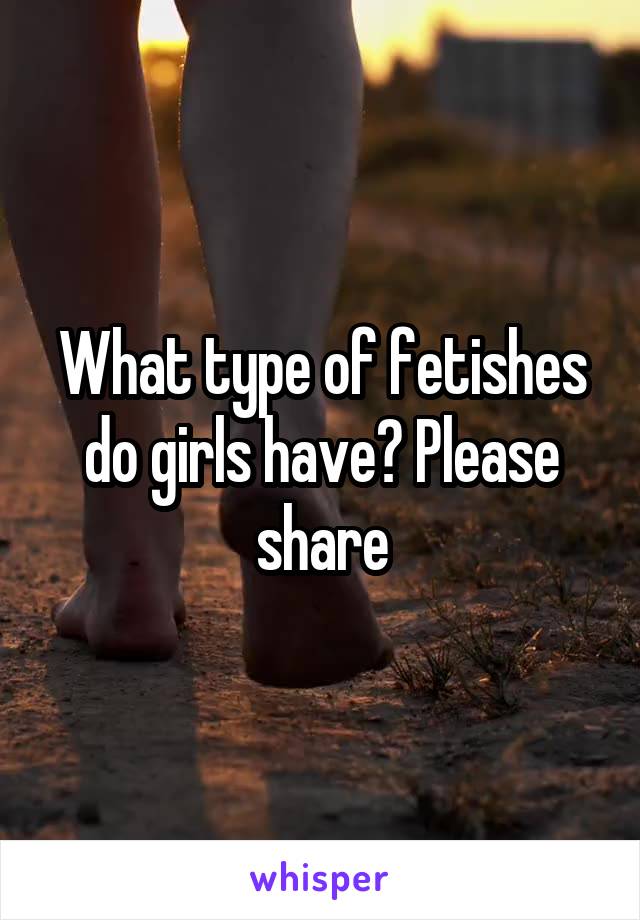 What type of fetishes do girls have? Please share