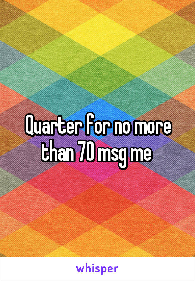 Quarter for no more than 70 msg me 