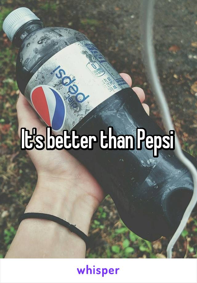 It's better than Pepsi 