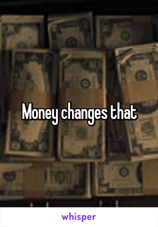 Money changes that