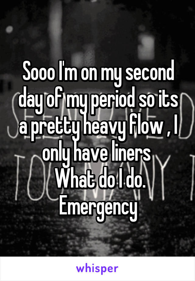 Sooo I'm on my second day of my period so its a pretty heavy flow , I only have liners 
 What do I do.
Emergency