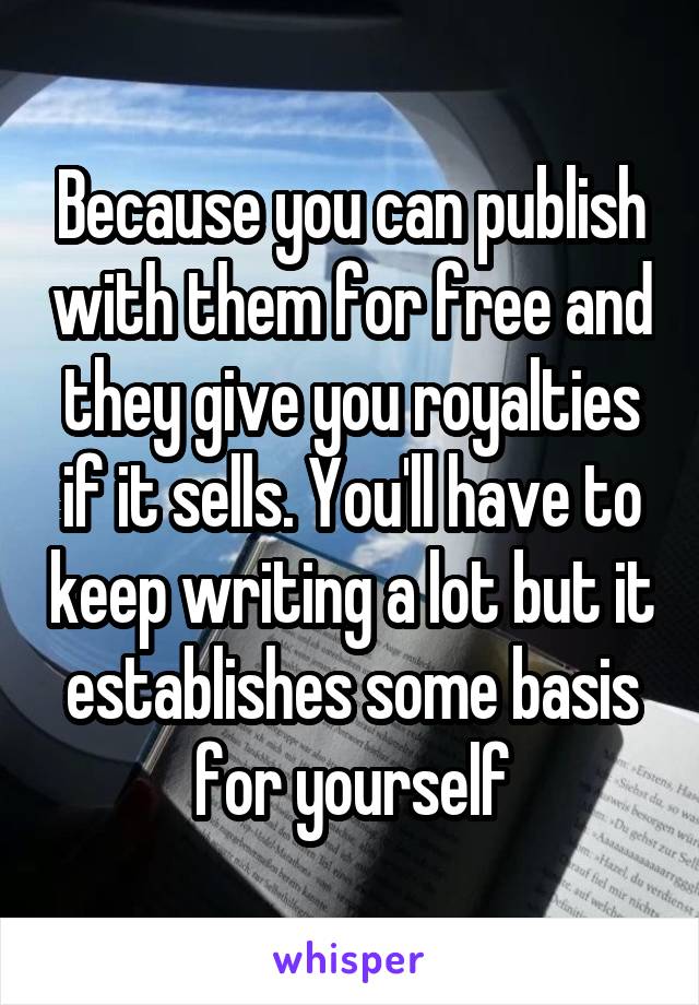 Because you can publish with them for free and they give you royalties if it sells. You'll have to keep writing a lot but it establishes some basis for yourself
