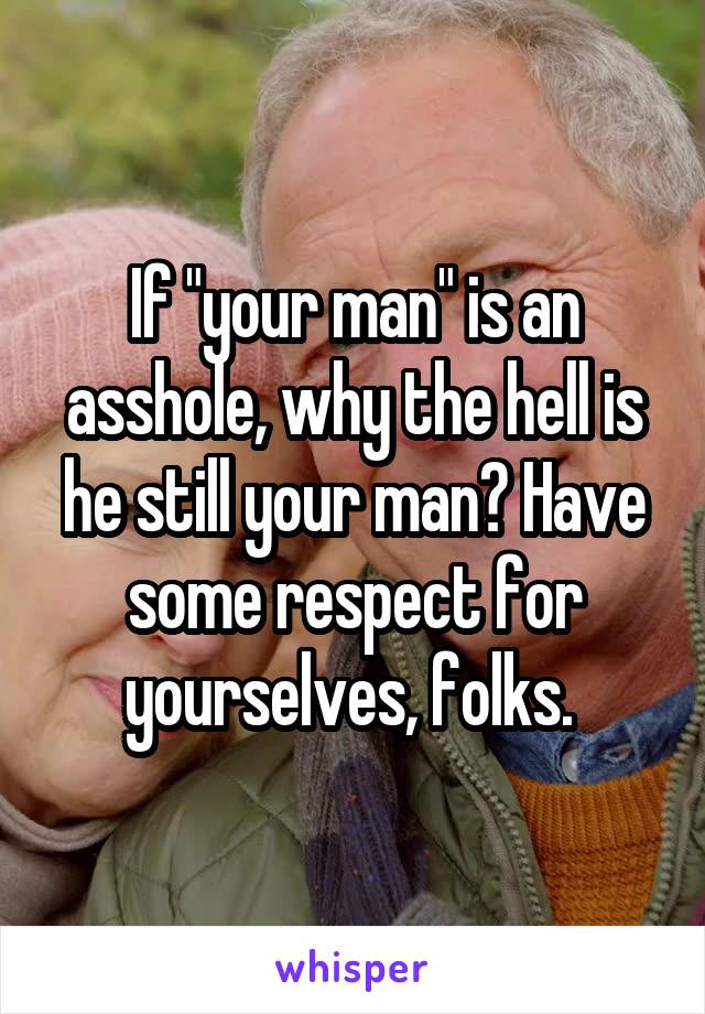 If "your man" is an asshole, why the hell is he still your man? Have some respect for yourselves, folks. 
