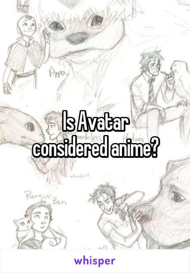Is Avatar
considered anime?