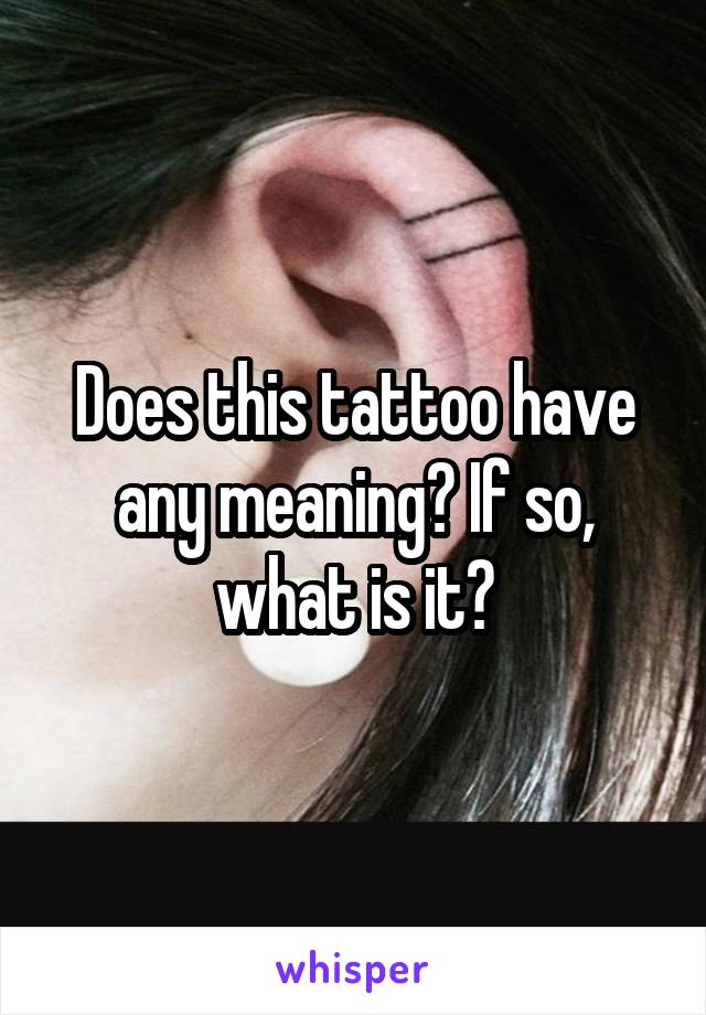 Does this tattoo have any meaning? If so, what is it?