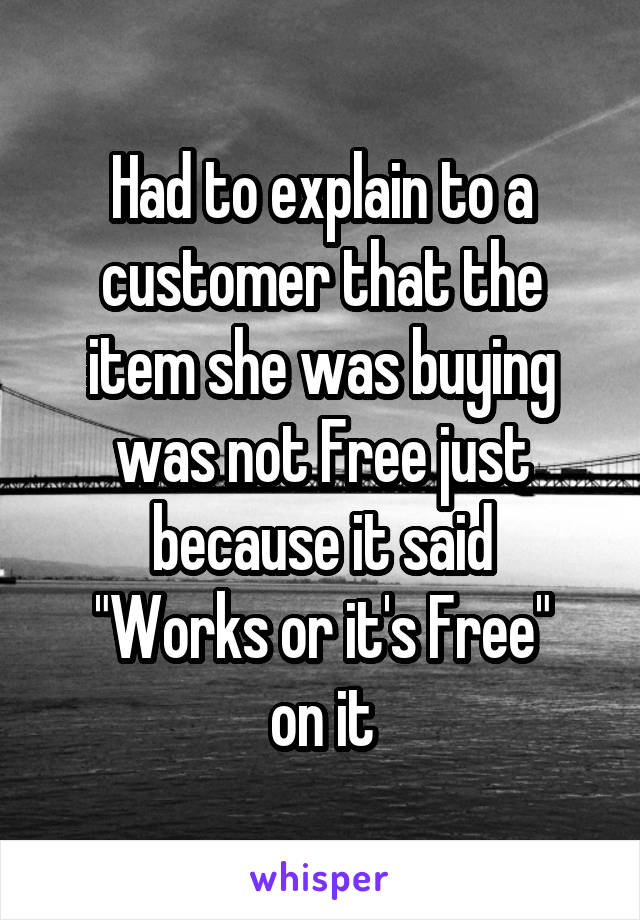 Had to explain to a customer that the item she was buying was not Free just because it said
"Works or it's Free"
on it