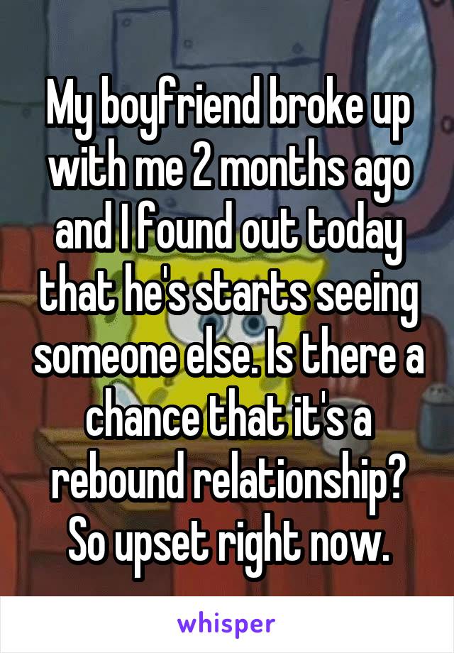 My boyfriend broke up with me 2 months ago and I found out today that he's starts seeing someone else. Is there a chance that it's a rebound relationship? So upset right now.