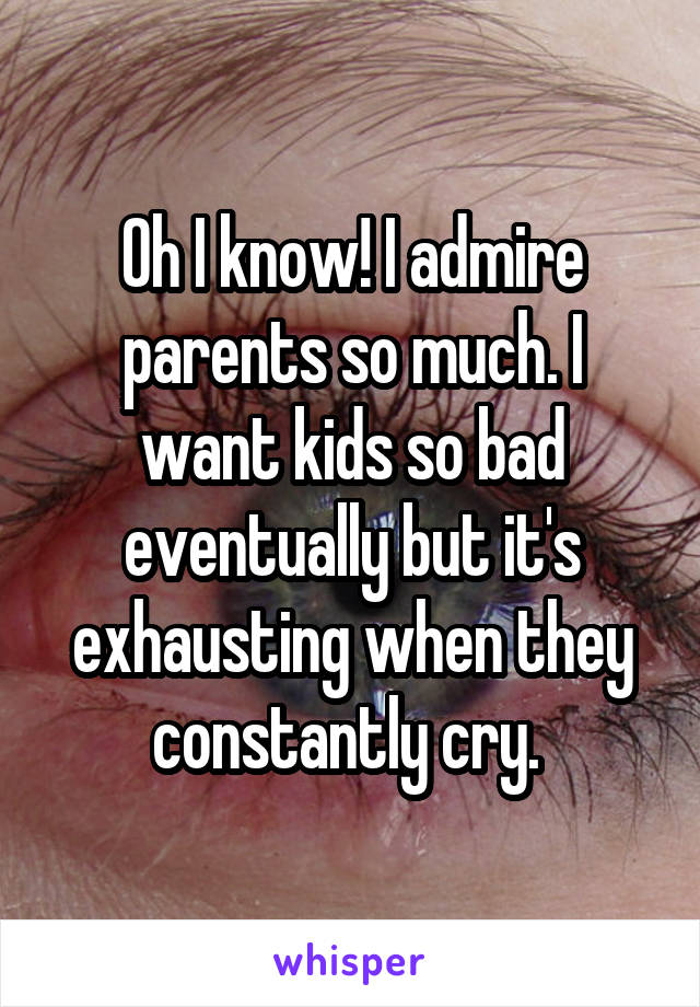 Oh I know! I admire parents so much. I want kids so bad eventually but it's exhausting when they constantly cry. 