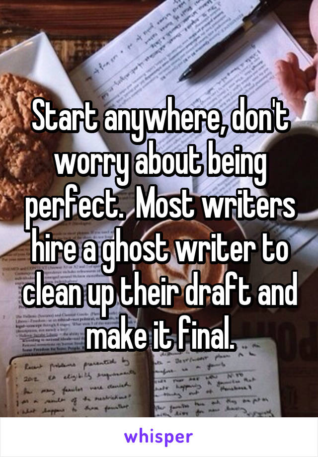Start anywhere, don't worry about being perfect.  Most writers hire a ghost writer to clean up their draft and make it final.