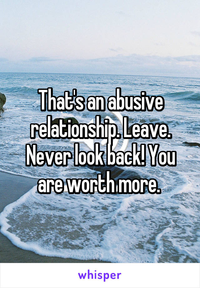 That's an abusive relationship. Leave. Never look back! You are worth more. 