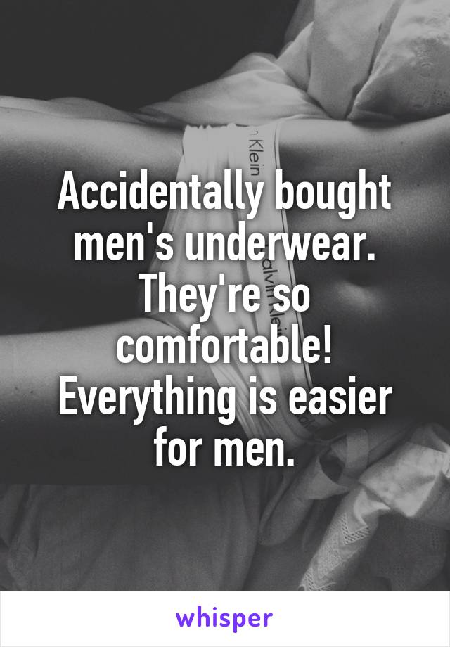 Accidentally bought men's underwear. They're so comfortable! Everything is easier for men.