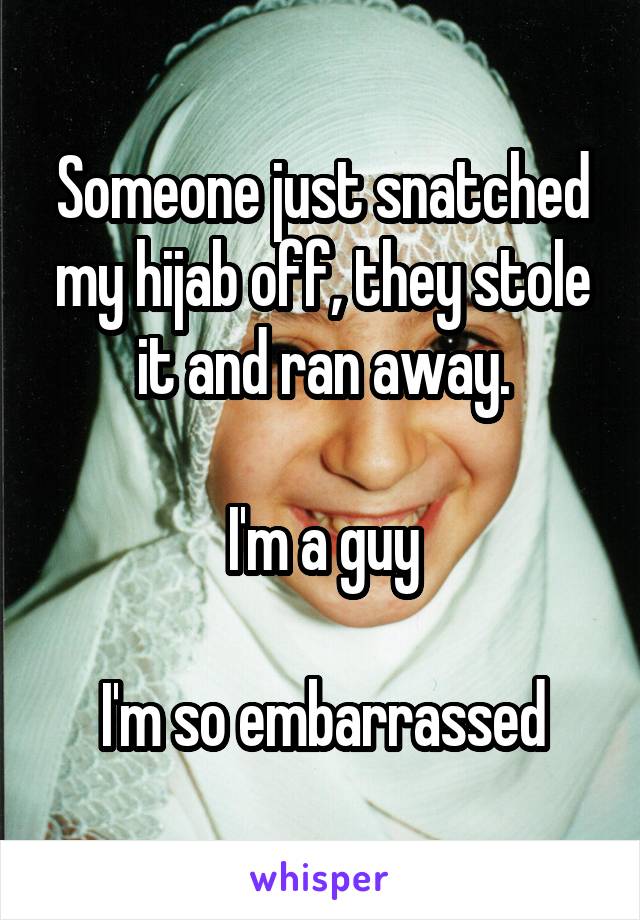 Someone just snatched my hijab off, they stole it and ran away.

I'm a guy

I'm so embarrassed