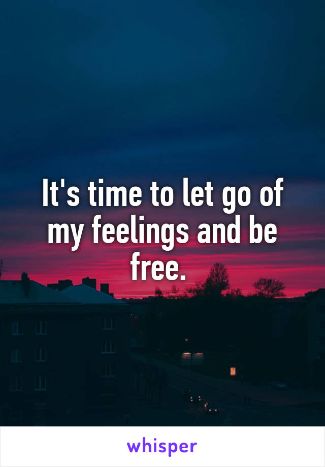 It's time to let go of my feelings and be free. 
