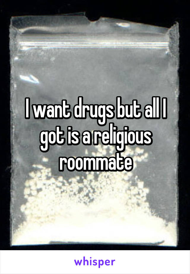 I want drugs but all I got is a religious roommate