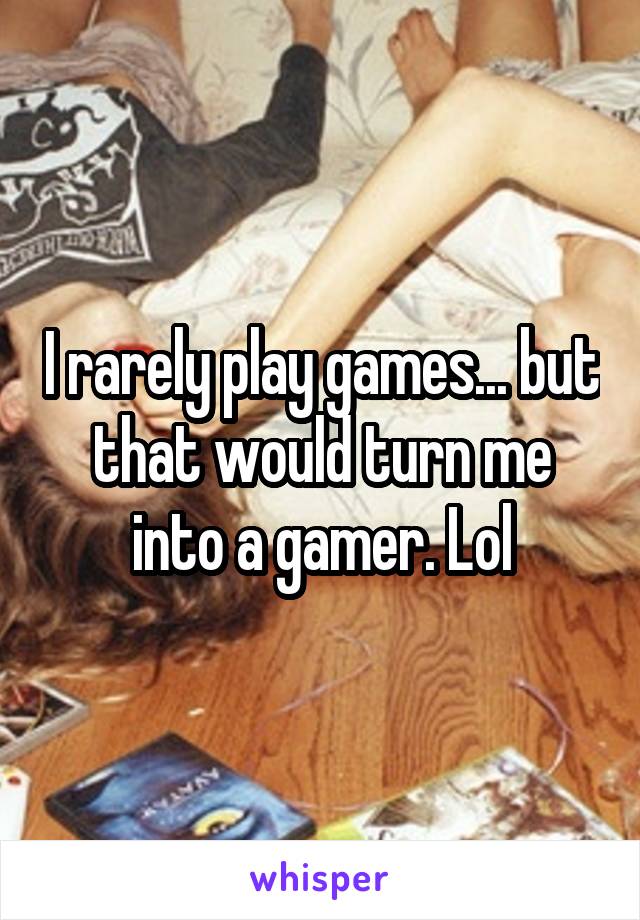 I rarely play games... but that would turn me into a gamer. Lol