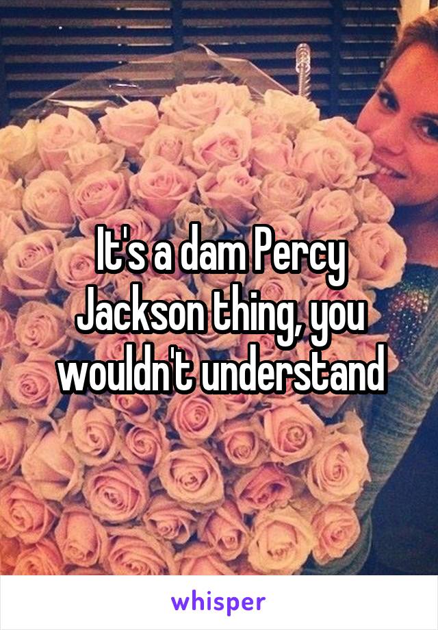 It's a dam Percy Jackson thing, you wouldn't understand