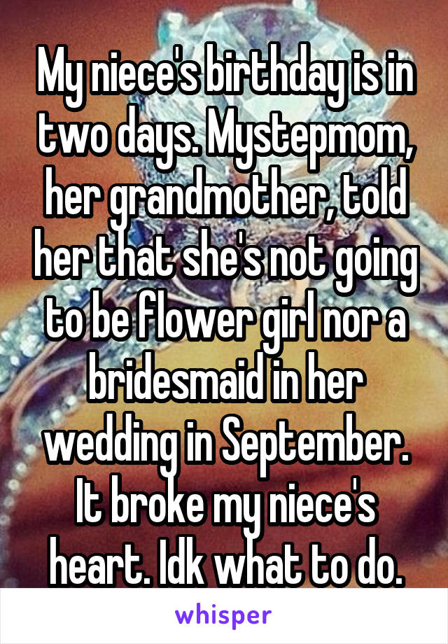My niece's birthday is in two days. Mystepmom, her grandmother, told her that she's not going to be flower girl nor a bridesmaid in her wedding in September. It broke my niece's heart. Idk what to do.